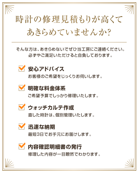 時計の修理見積もりが高くてあきらめていませんか？ そんな方は、あきらめないでぜひ当工房にご連絡ください。必ずやご満足いただけると自負しております。大阪、神戸、西宮、芦屋、宝塚、伊丹、尼崎、夙川、甲子園など、阪急・阪神沿線